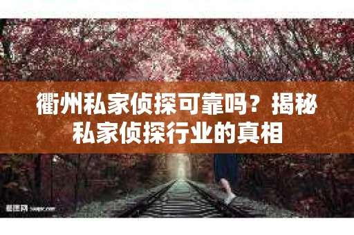 衢州私家侦探可靠吗？揭秘私家侦探行业的真相