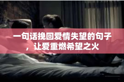 一句话挽回爱情失望的句子，让爱重燃希望之火