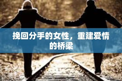 挽回分手的女性，重建爱情的桥梁