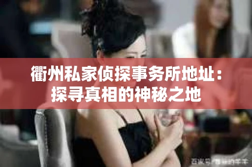衢州私家侦探事务所地址：探寻真相的神秘之地
