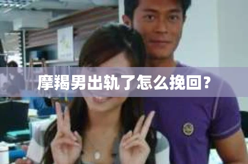 摩羯男出轨了怎么挽回？