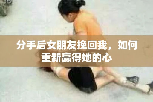 分手后女朋友挽回我，如何重新赢得她的心