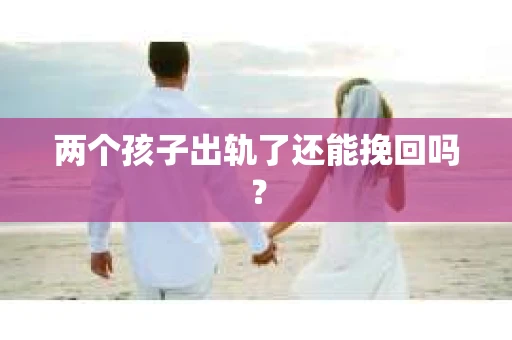两个孩子出轨了还能挽回吗？