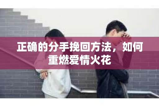 正确的分手挽回方法，如何重燃爱情火花