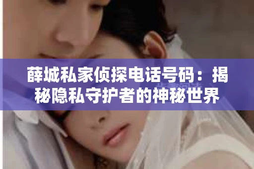 薛城私家侦探电话号码：揭秘隐私守护者的神秘世界