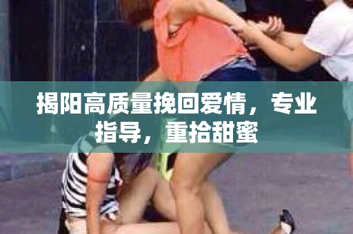 揭阳高质量挽回爱情,专业指导,重拾甜蜜 揭阳高质量挽回爱情,专业指导,重拾甜蜜