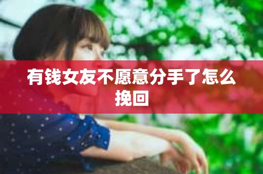 有钱女友不愿意分手了怎么挽回