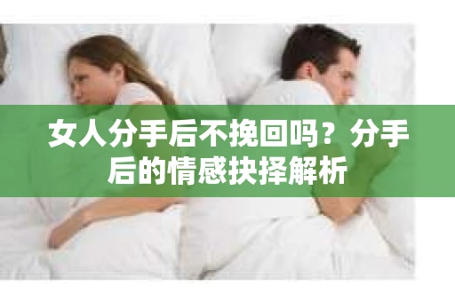 女人分手后不挽回吗？分手后的情感抉择解析