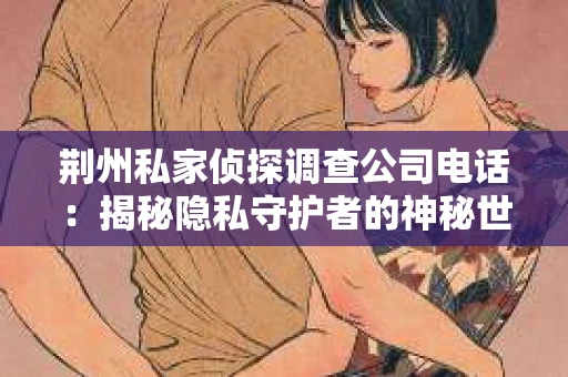 荆州私家侦探调查公司电话：揭秘隐私守护者的神秘世界