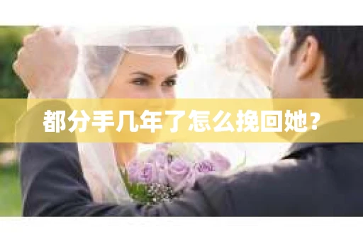 都分手几年了怎么挽回她？