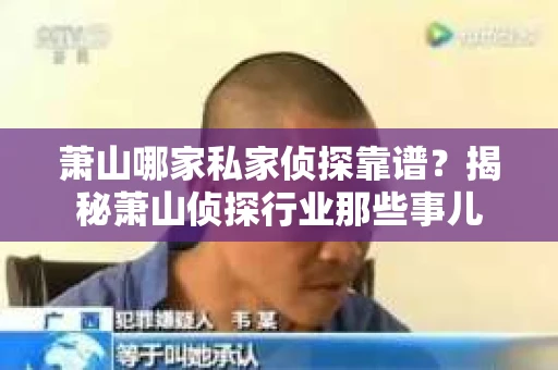 萧山哪家私家侦探靠谱？揭秘萧山侦探行业那些事儿