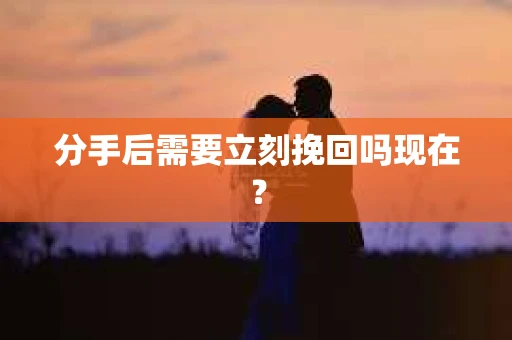 分手后需要立刻挽回吗现在？