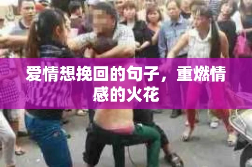 爱情想挽回的句子，重燃情感的火花