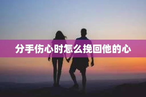分手伤心时怎么挽回他的心