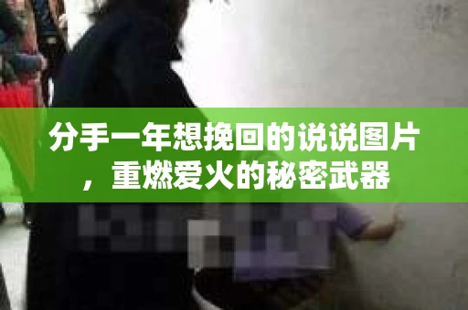 分手一年想挽回的说说图片，重燃爱火的秘密武器