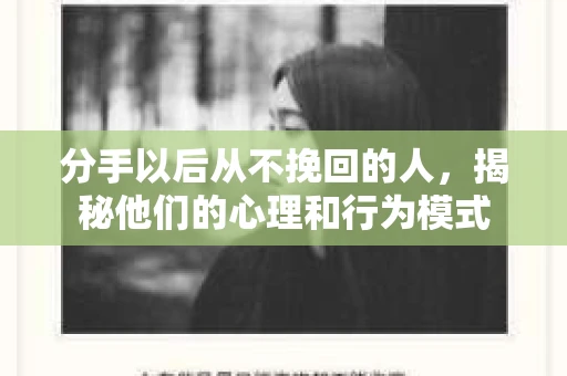 分手以后从不挽回的人，揭秘他们的心理和行为模式