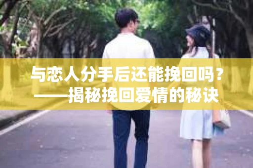 与恋人分手后还能挽回吗？——揭秘挽回爱情的秘诀