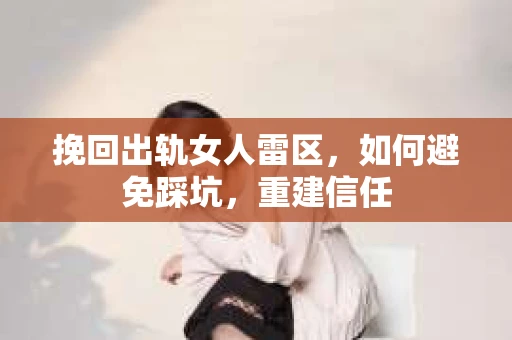 挽回出轨女人雷区，如何避免踩坑，重建信任