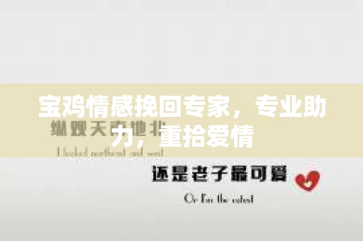 宝鸡情感挽回专家，专业助力，重拾爱情