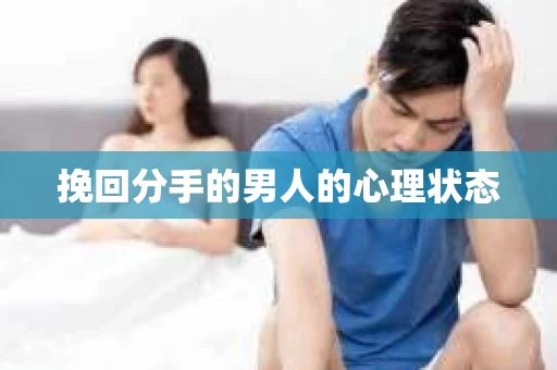 挽回分手的男人的心理状态