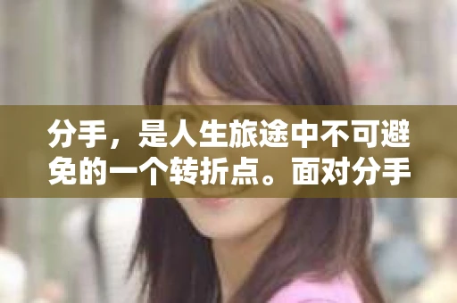 分手，是人生旅途中不可避免的一个转折点。面对分手，是选择放下还是挽回，成为了许多人心中纠结的问题。本文将深入探讨这个问题，帮助你在面对分手时做出明智的选择