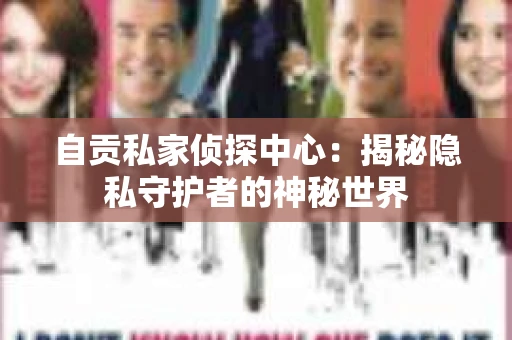 自贡私家侦探中心：揭秘隐私守护者的神秘世界