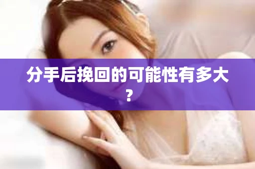 分手后挽回的可能性有多大？