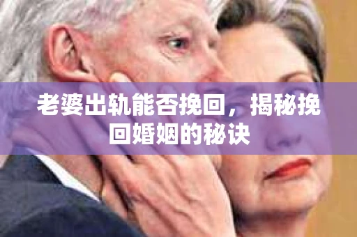 老婆出轨能否挽回，揭秘挽回婚姻的秘诀