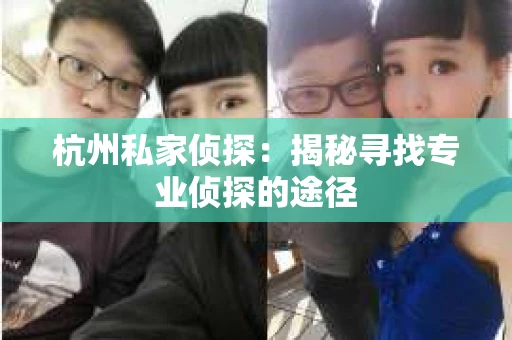 杭州私家侦探：揭秘寻找专业侦探的途径