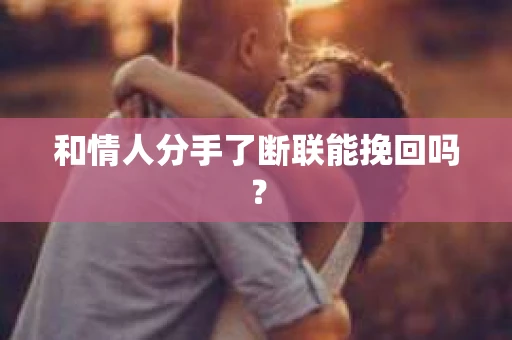 和情人分手了断联能挽回吗？