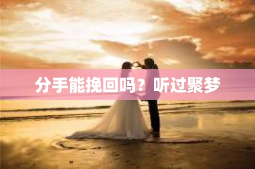 分手能挽回吗？听过聚梦