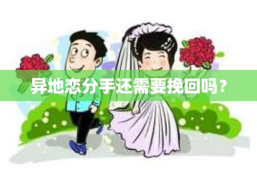 异地恋分手还需要挽回吗？