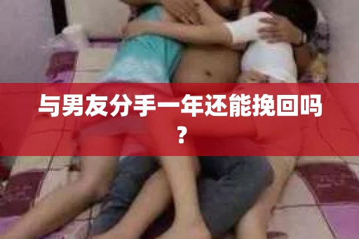 与男友分手一年还能挽回吗？