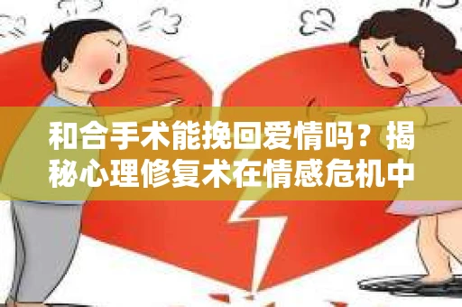 和合手术能挽回爱情吗？揭秘心理修复术在情感危机中的应用