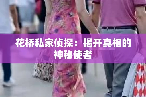 花桥私家侦探：揭开真相的神秘使者