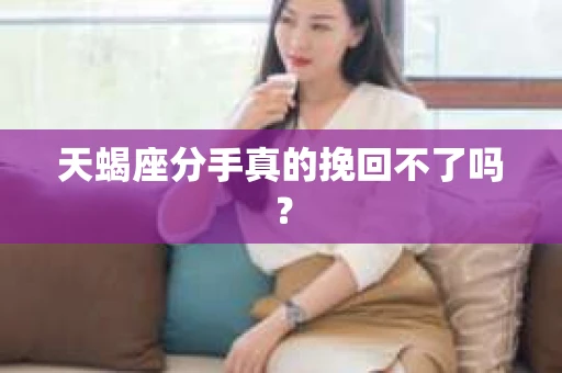 天蝎座分手真的挽回不了吗？