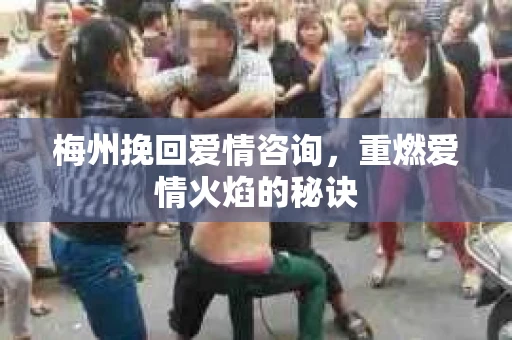 梅州挽回爱情咨询，重燃爱情火焰的秘诀