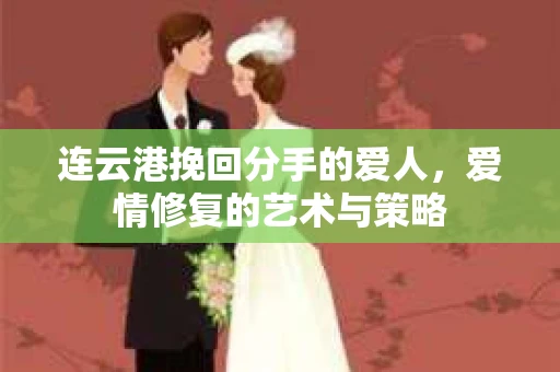 连云港挽回分手的爱人，爱情修复的艺术与策略