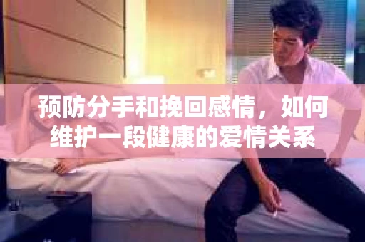 预防分手和挽回感情，如何维护一段健康的爱情关系