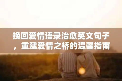挽回爱情语录治愈英文句子，重建爱情之桥的温馨指南