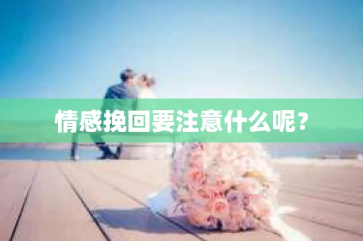 情感挽回要注意什么呢？