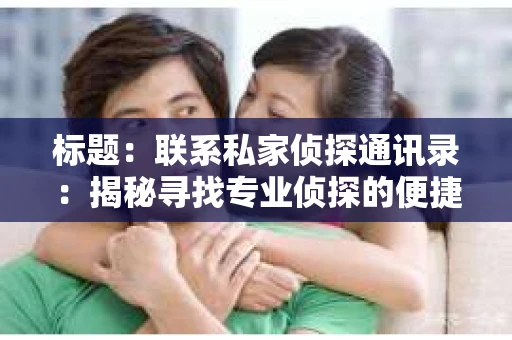 标题：联系私家侦探通讯录：揭秘寻找专业侦探的便捷途径