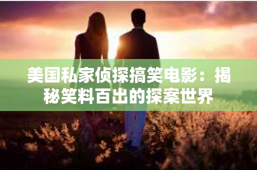 美国私家侦探搞笑电影：揭秘笑料百出的探案世界