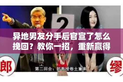 异地男友分手后官宣了怎么挽回？教你一招，重新赢得他的心