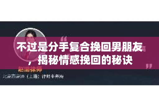 不过是分手复合挽回男朋友，揭秘情感挽回的秘诀