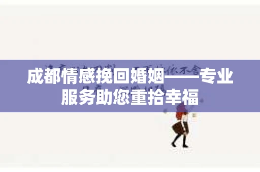 成都情感挽回婚姻——专业服务助您重拾幸福