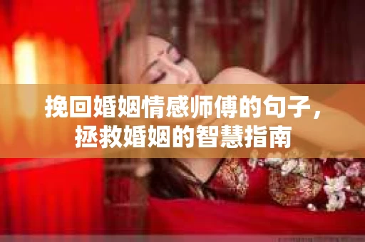 挽回婚姻情感师傅的句子，拯救婚姻的智慧指南