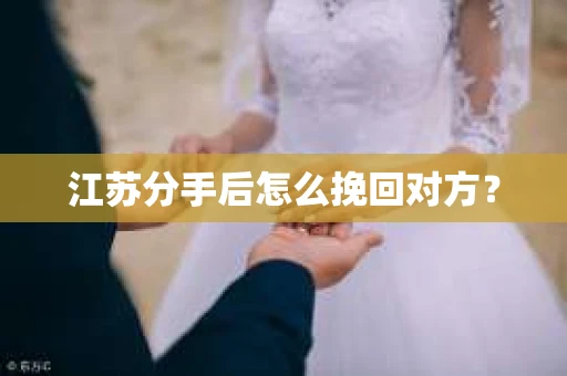 江苏分手后怎么挽回对方？