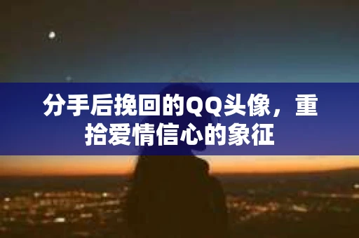 分手后挽回的QQ头像，重拾爱情信心的象征