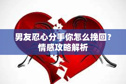 男友忍心分手你怎么挽回？情感攻略解析